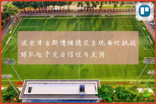 波尔津吉斯情绪稳定乐观面对挑战球队给予充分信任与支持