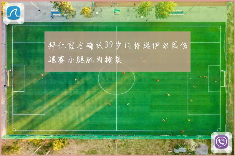 拜仁官方确认39岁门将诺伊尔因伤退赛小腿肌肉撕裂