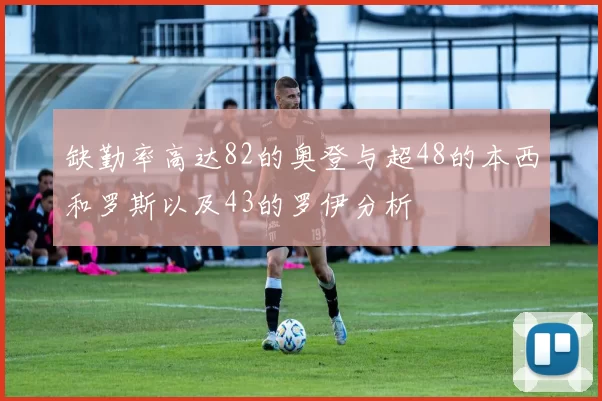 缺勤率高达82的奥登与超48的本西和罗斯以及43的罗伊分析