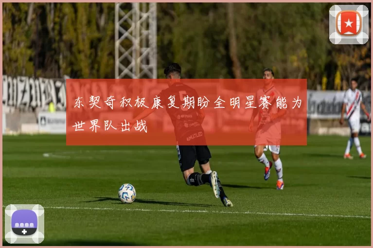 东契奇积极康复期盼全明星赛能为世界队出战