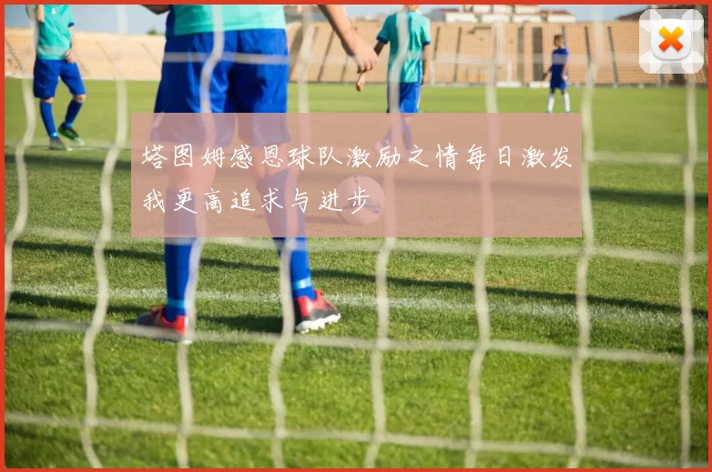 塔图姆感恩球队激励之情每日激发我更高追求与进步