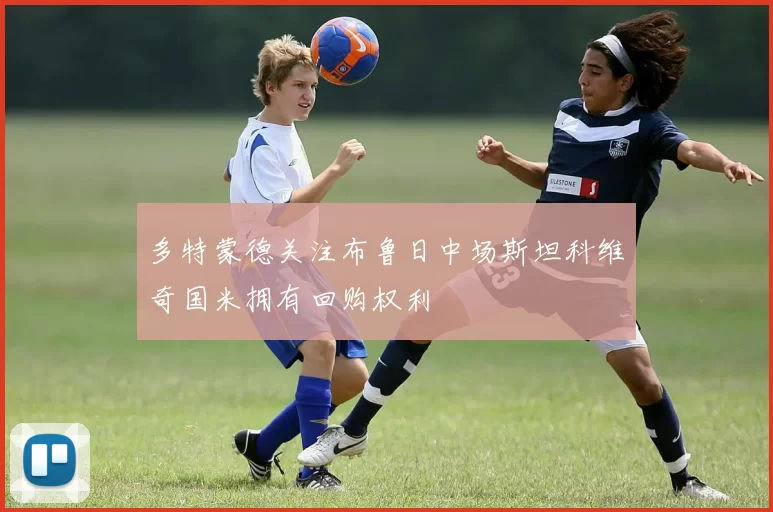 多特蒙德关注布鲁日中场斯坦科维奇国米拥有回购权利